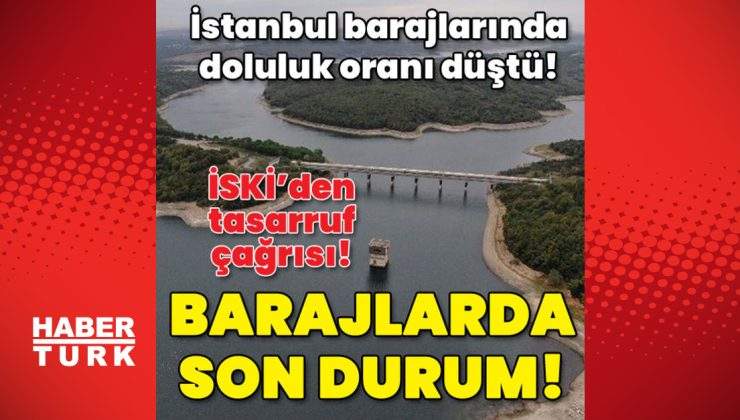 İstanbul’da barajların doluluk oranı düşüyor! İSKİ’den tasarruf çağrısı!